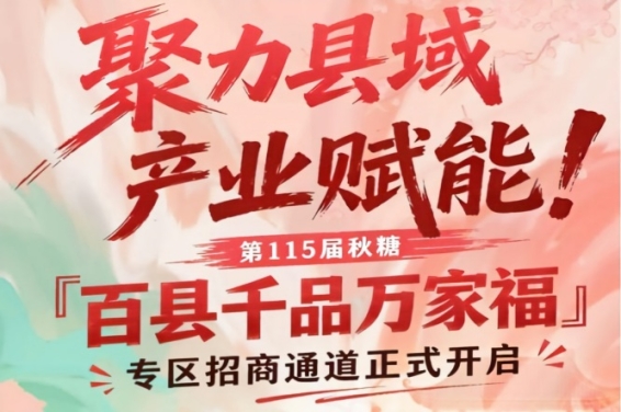 聚力县域产业赋能！第115届南京秋糖百县千品万家福专区招商通道启动
