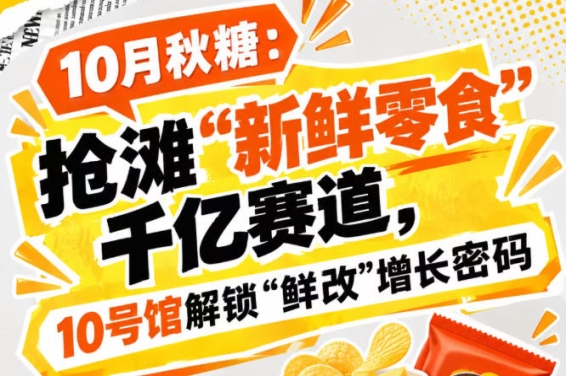 10月秋糖：抢滩“新鲜零食”千亿赛道，10号馆中华厅助你解锁“鲜改”增长密码